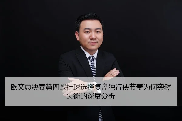 欧文总决赛第四战持球选择复盘独行侠节奏为何突然失衡的深度分析