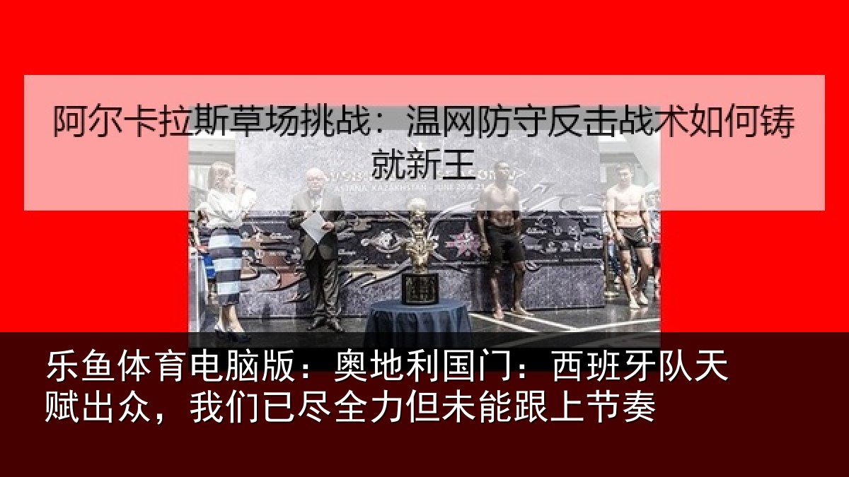 乐鱼体育电脑版：奥地相关情况赋出相关情况未能跟上节奏