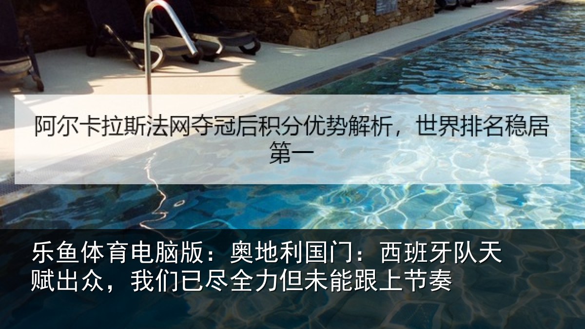 乐鱼体育电脑版：奥地利国门：西班牙队天赋出众，我们已尽全力但未能跟上节奏