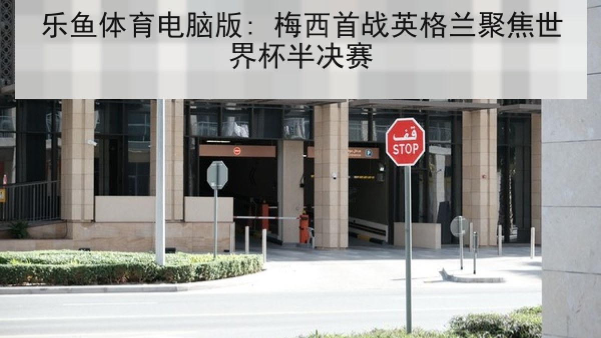 乐鱼体育电脑版: 梅西首战英格兰聚焦世界杯半决赛