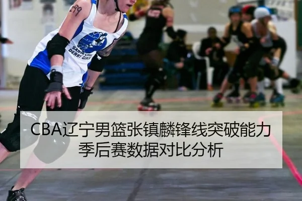 CBA辽宁男篮张镇麟锋线突破能力季后赛数据对比分析