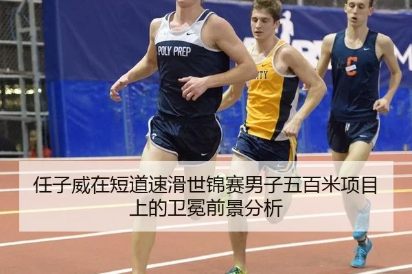 任子威在短道速滑世锦赛男子五百米项目上的卫冕前景分析