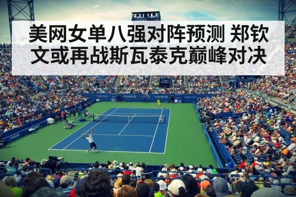 美网女单八强对阵预测 郑钦文或再战斯瓦泰克巅峰对决