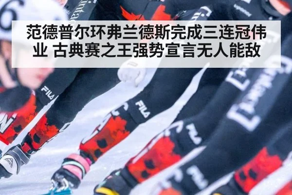 范德普尔环弗兰德斯完成三连冠伟业 古典赛之王强势宣言无人能敌