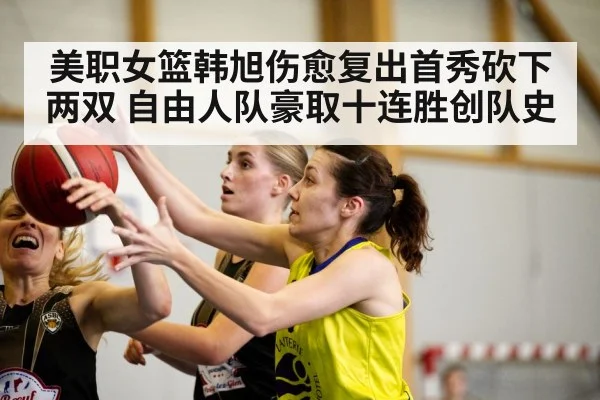 美职女篮韩旭伤愈复出首秀砍下两双 自由人队豪取十连胜创队史