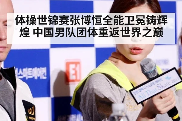 体操世锦赛张博恒全能卫冕铸辉煌 中国男队团体重返世界之巅