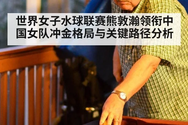 世界女子水球联赛熊敦瀚领衔中国女队冲金格局与关键路径分析